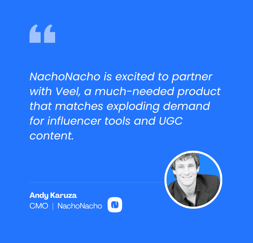 Andy Karuza, CMO of NachoNacho: NachoNacho is excited to partner with Veel, a much-needed product that matches exploding demand for influencer tools and UGC content.